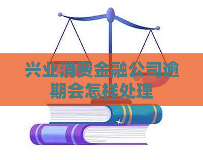 兴业消费金融公司逾期会怎样处理