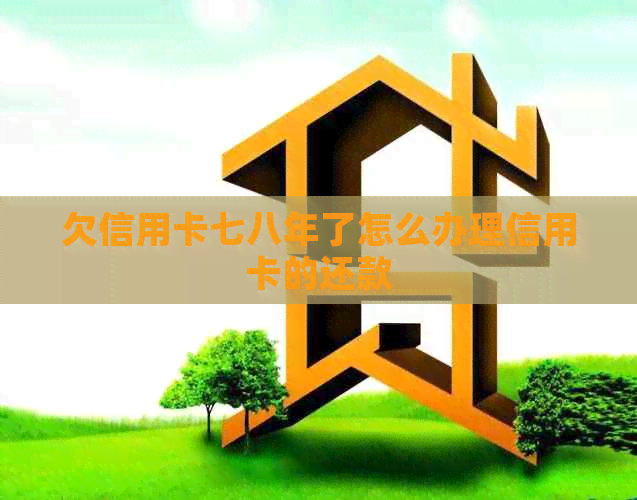 欠信用卡七八年了怎么办理信用卡的还款