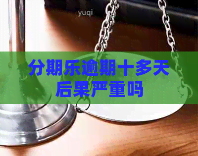 逾期十多天后果严重吗