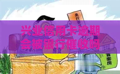 兴业信用卡逾期会被银行吗