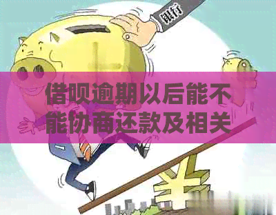 借呗逾期以后能不能协商还款及相关事项