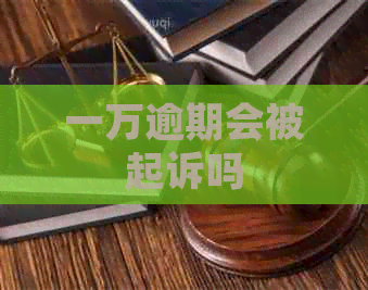 一万逾期会被起诉吗