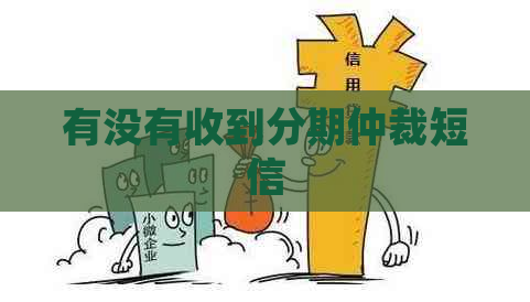 有没有收到分期仲裁短信