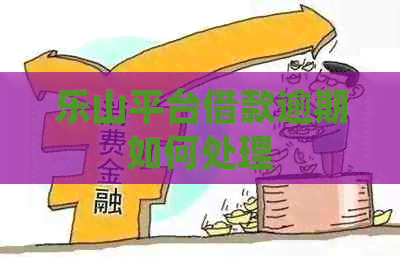 乐山平台借款逾期如何处理