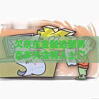 欠京东金融逾期两百多天会有人上门吗