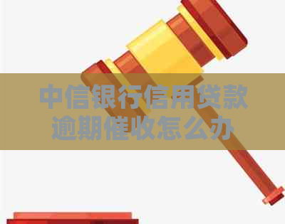 中信银行信用贷款逾期怎么办