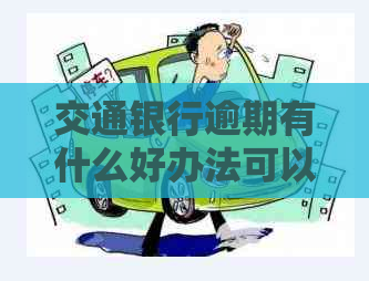 交通银行逾期有什么好办法可以解决呢