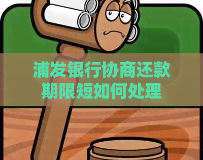 浦发银行协商还款期限短如何处理