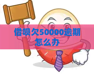 借呗欠50000逾期怎么办