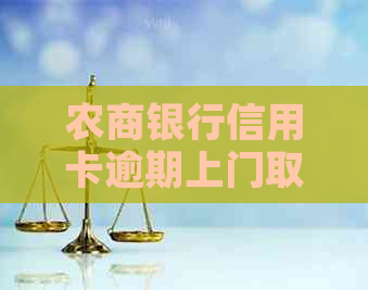 农商银行信用卡逾期上门取证的后果是什么