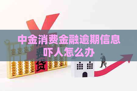 中金消费金融逾期信息吓人怎么办