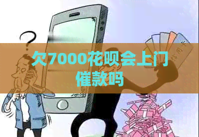 欠7000花呗会上门催款吗