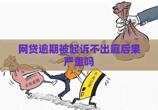 网贷逾期被起诉不出庭后果严重吗