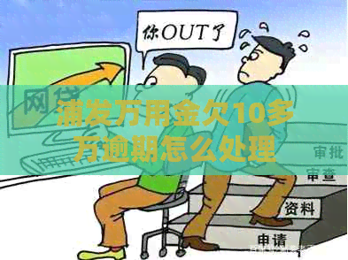 浦发万用金欠10多万逾期怎么处理