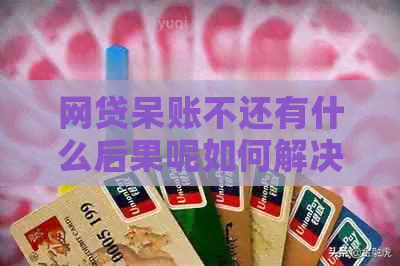 网贷呆账不还有什么后果呢如何解决呢