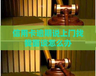 信用卡逾期说上门找我面谈怎么办