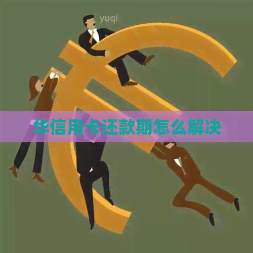 华信用卡还款期怎么解决