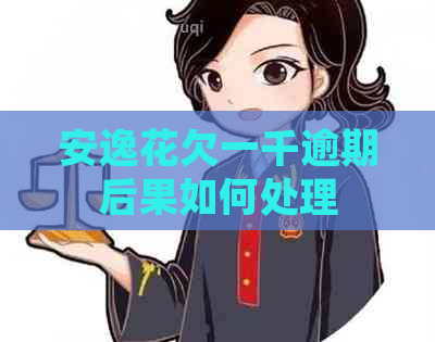 安逸花欠一千逾期后果如何处理