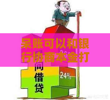 呆账可以和银行协商本金打折吗呢