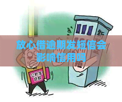 放心借逾期发短信会影响信用吗