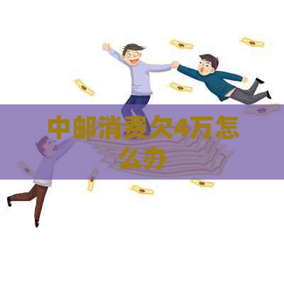 中邮消费欠4万怎么办