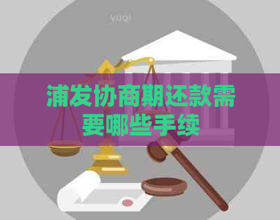 浦发协商期还款需要哪些手续