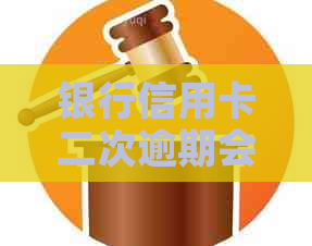 银行信用卡二次逾期会有哪些后果