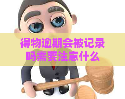 得物逾期会被记录吗需要注意什么