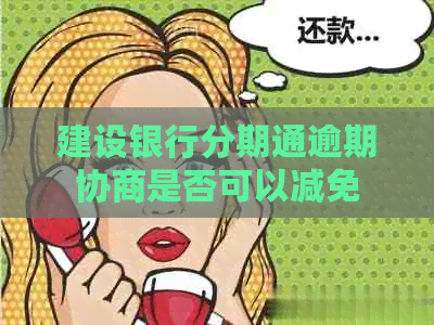 建设银行分期通逾期协商是否可以减免