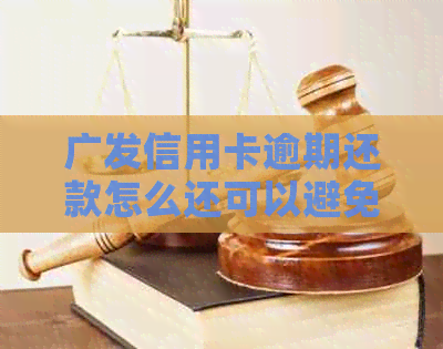 广发信用卡逾期还款怎么还可以避免违约