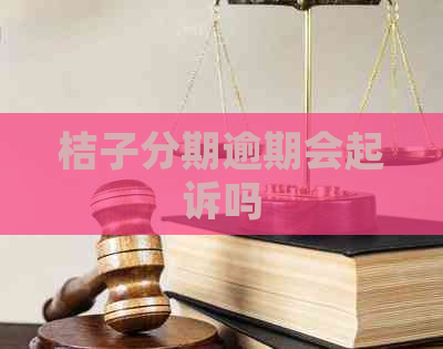 桔子分期逾期会起诉吗