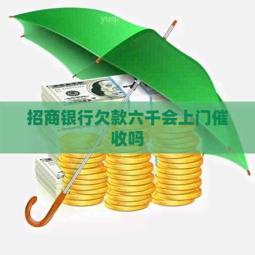 招商银行欠款六千会上门吗