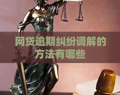 网贷逾期纠纷调解的方法有哪些