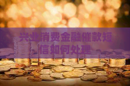 兴业消费金融催款短信如何处理