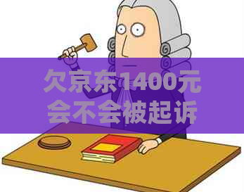 欠京东1400元会不会被起诉