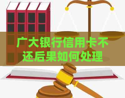 广大银行信用卡不还后果如何处理