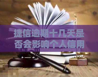 捷信逾期十几天是否会影响个人信用记录