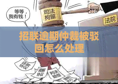 招联逾期仲裁被驳回怎么处理