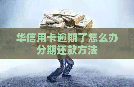 华信用卡逾期了怎么办分期还款方法