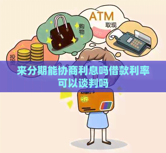 来分期能协商利息吗借款利率可以谈判吗