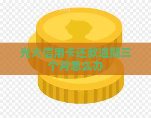 光大信用卡还款逾期三个月怎么办