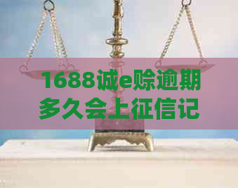 1688诚e赊逾期多久会上记录