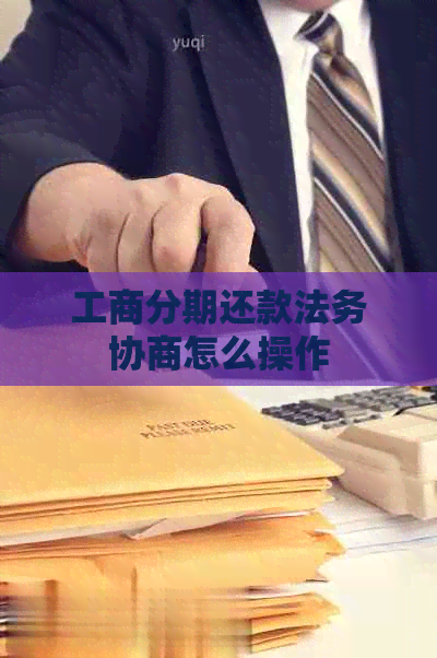 工商分期还款法务协商怎么操作