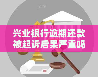 兴业银行逾期还款被起诉后果严重吗