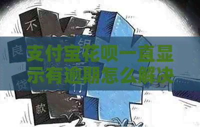 支付宝花呗一直显示有逾期怎么解决