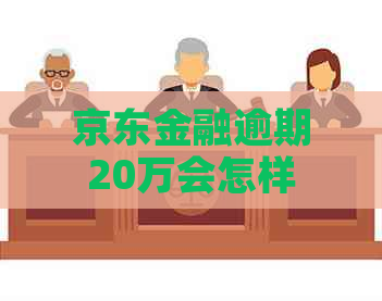 京东金融逾期20万会怎样