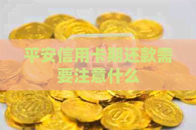 平安信用卡期还款需要注意什么