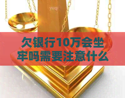 欠银行10万会坐牢吗需要注意什么