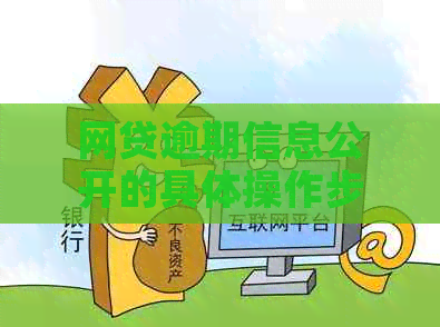 网贷逾期信息公开的具体操作步骤及注意事项