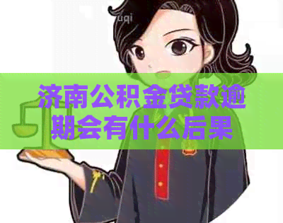 济南公积金贷款逾期会有什么后果